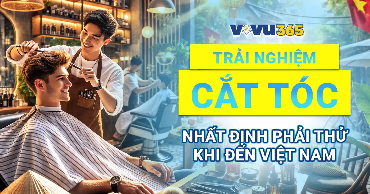 Trải Nghiệm Cắt Tóc Nhất Định Phải Thử Khi Đến Việt Nam