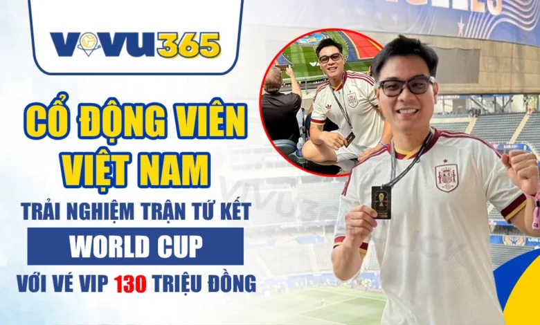 Cổ động viên Việt Nam trải nghiệm tứ kết World Cup 2026